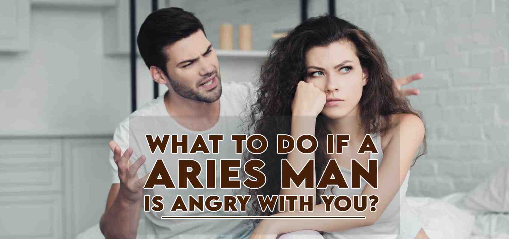 What To Do If A Aries Man Is Angry With You » How to Make Anyone Love You!