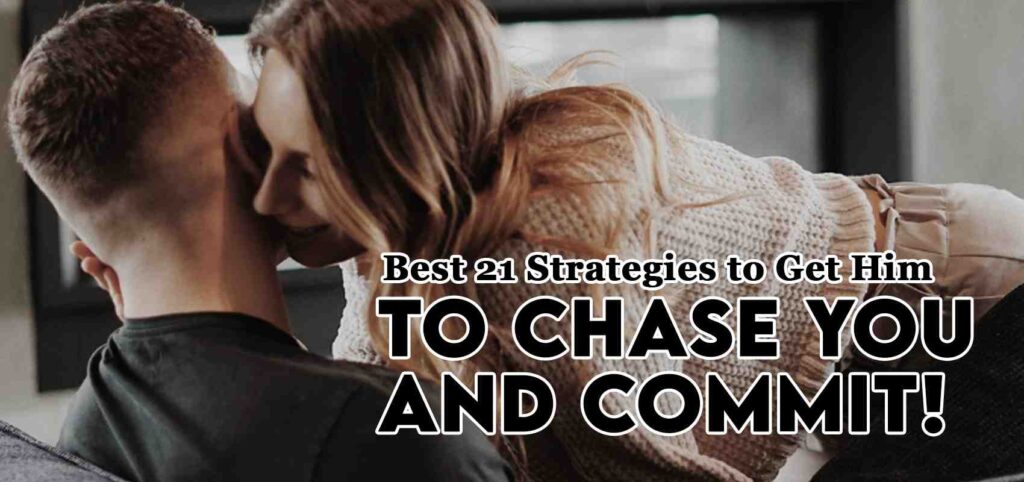 Best 21 Strategies to Get Him To Chase You and Commit!